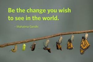 Be the change you wish to see in the world. -- Mahatma Gandhi